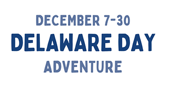 December 7 - 30, Delaware Day Adventure